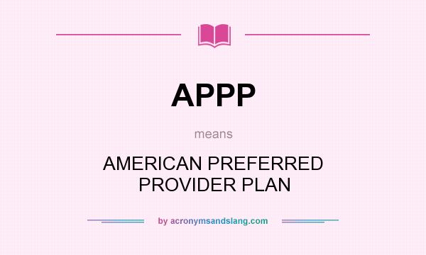 What does APPP mean? It stands for AMERICAN PREFERRED PROVIDER PLAN