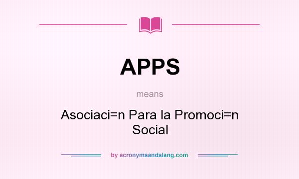 What does APPS mean? It stands for Asociaci=n Para la Promoci=n Social