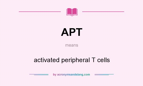 What does APT mean? It stands for activated peripheral T cells