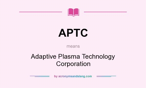 What does APTC mean? It stands for Adaptive Plasma Technology Corporation