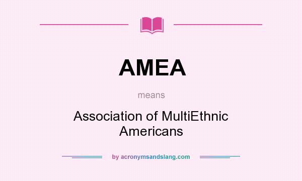What does AMEA mean? It stands for Association of MultiEthnic Americans