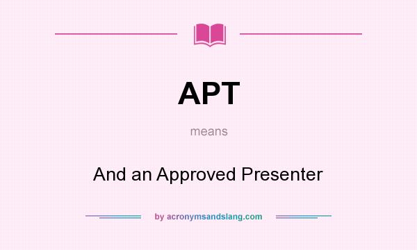 What does APT mean? It stands for And an Approved Presenter