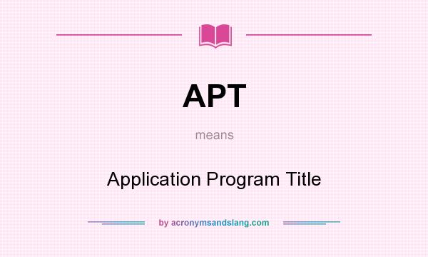 What does APT mean? It stands for Application Program Title