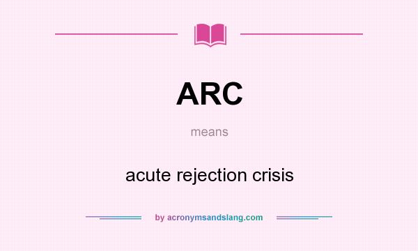 What does ARC mean? It stands for acute rejection crisis