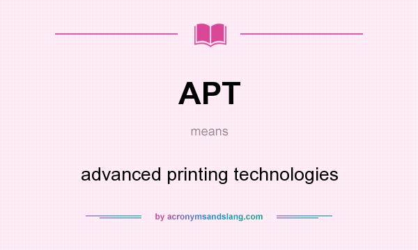 What does APT mean? It stands for advanced printing technologies
