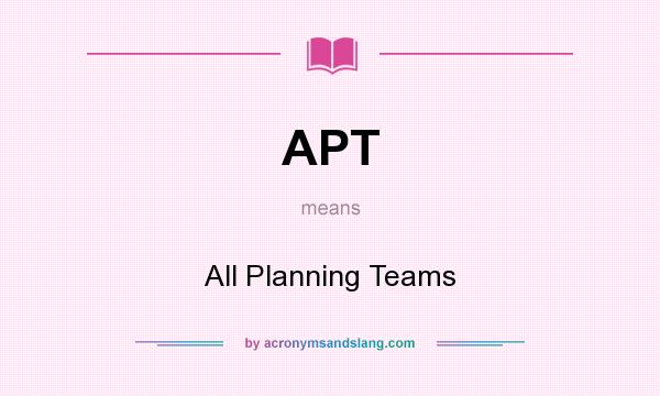 What does APT mean? It stands for All Planning Teams