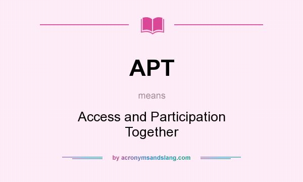 What does APT mean? It stands for Access and Participation Together