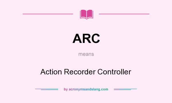 What does ARC mean? It stands for Action Recorder Controller