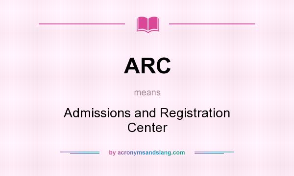 What does ARC mean? It stands for Admissions and Registration Center