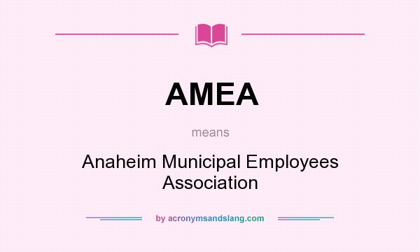 What does AMEA mean? It stands for Anaheim Municipal Employees Association