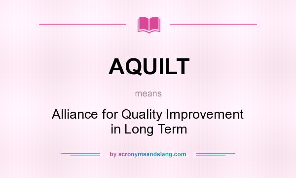 What does AQUILT mean? It stands for Alliance for Quality Improvement in Long Term