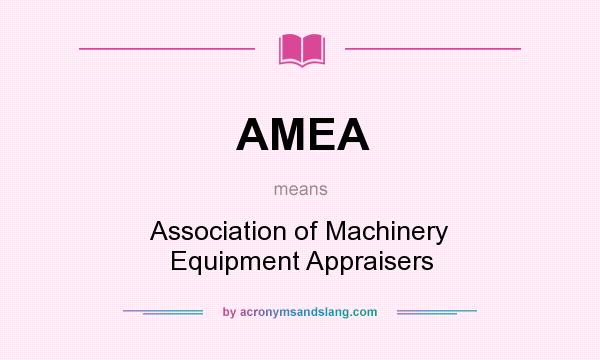 What does AMEA mean? It stands for Association of Machinery Equipment Appraisers