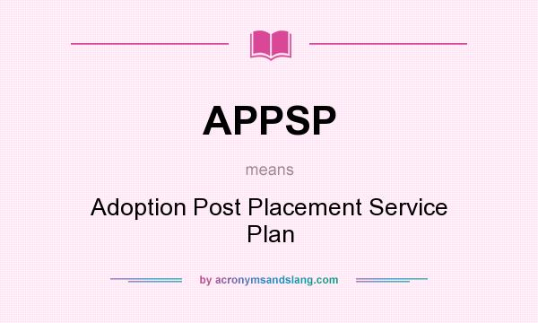 What does APPSP mean? It stands for Adoption Post Placement Service Plan