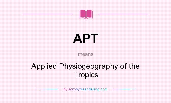 What does APT mean? It stands for Applied Physiogeography of the Tropics