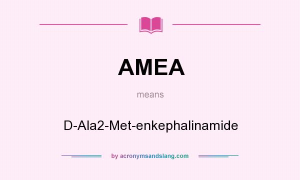 What does AMEA mean? It stands for D-Ala2-Met-enkephalinamide