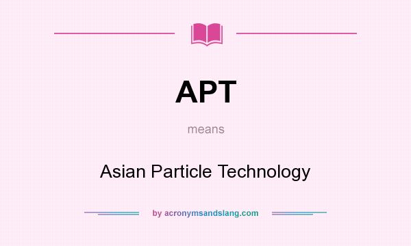 What does APT mean? It stands for Asian Particle Technology