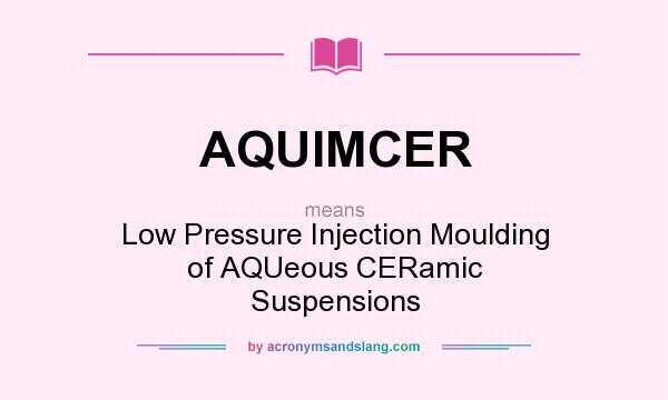 What does AQUIMCER mean? It stands for Low Pressure Injection Moulding of AQUeous CERamic Suspensions