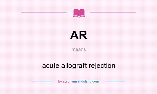 What does AR mean? It stands for acute allograft rejection