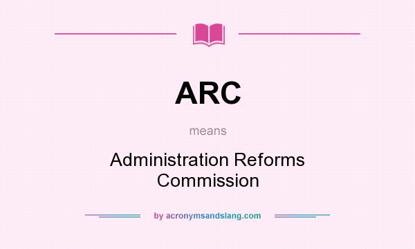 What does ARC mean? It stands for Administration Reforms Commission