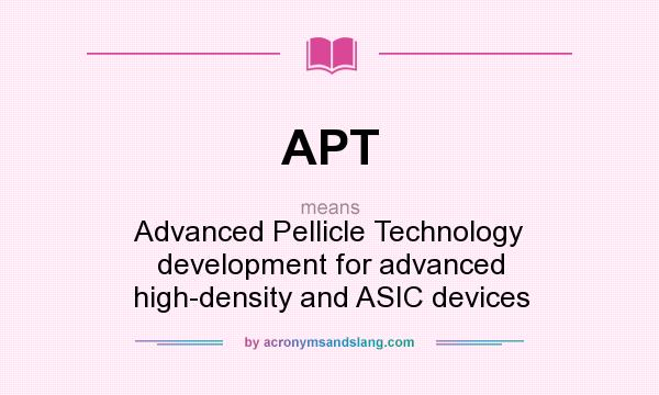 What does APT mean? It stands for Advanced Pellicle Technology development for advanced high-density and ASIC devices