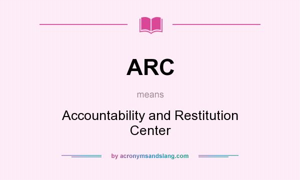 What does ARC mean? It stands for Accountability and Restitution Center