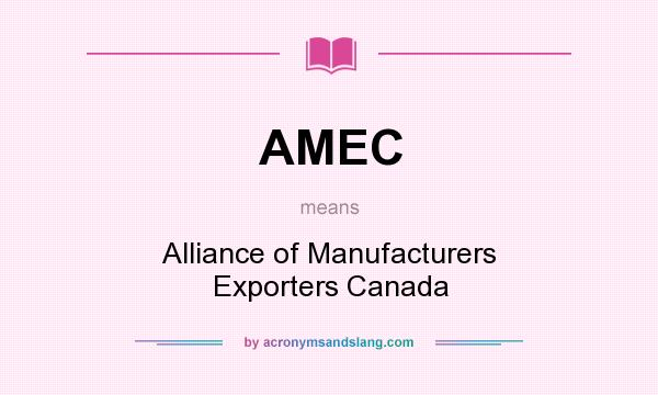 What does AMEC mean? It stands for Alliance of Manufacturers Exporters Canada