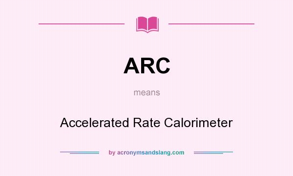 What does ARC mean? It stands for Accelerated Rate Calorimeter