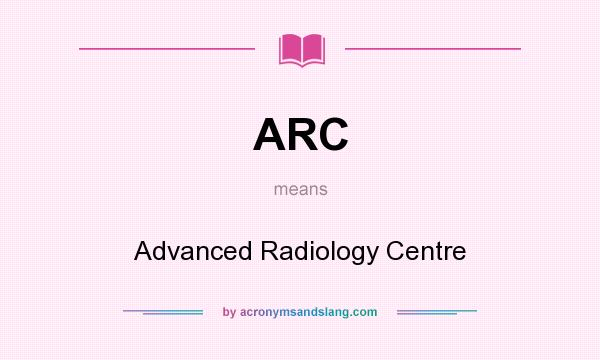 What does ARC mean? It stands for Advanced Radiology Centre