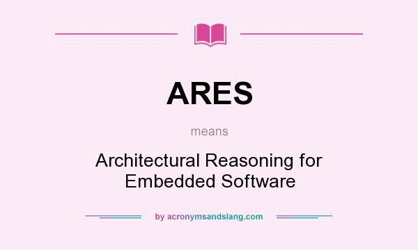 What does ARES mean? It stands for Architectural Reasoning for Embedded Software