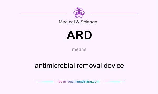 What does ARD mean? It stands for antimicrobial removal device