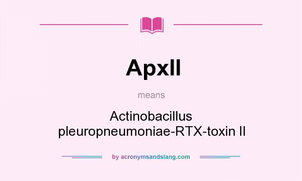 What does ApxII mean? It stands for Actinobacillus pleuropneumoniae-RTX-toxin II
