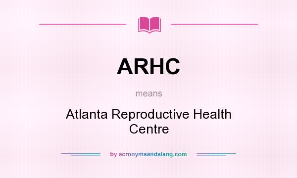 What does ARHC mean? It stands for Atlanta Reproductive Health Centre