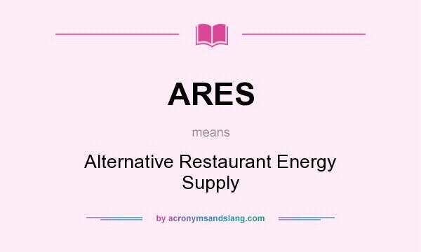 What does ARES mean? It stands for Alternative Restaurant Energy Supply