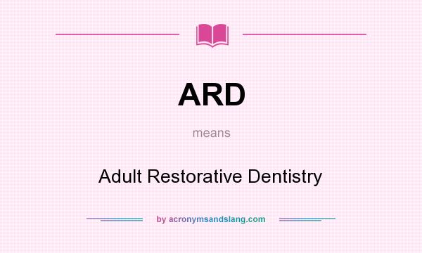What does ARD mean? It stands for Adult Restorative Dentistry