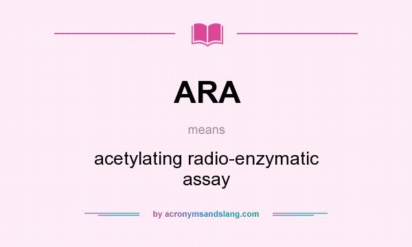 What does ARA mean? It stands for acetylating radio-enzymatic assay