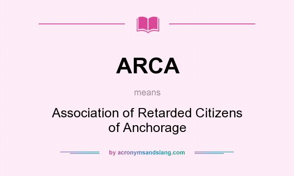 What does ARCA mean? It stands for Association of Retarded Citizens of Anchorage