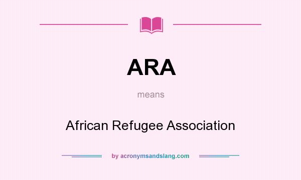 What does ARA mean? It stands for African Refugee Association