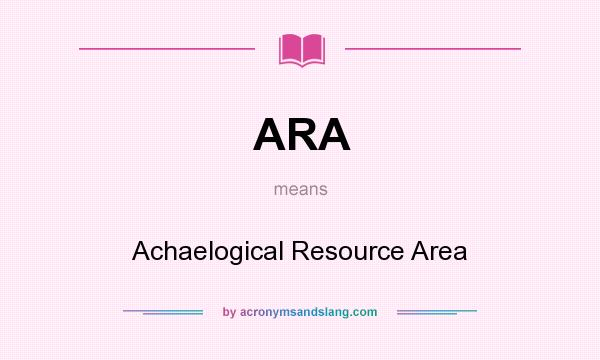 What does ARA mean? It stands for Achaelogical Resource Area