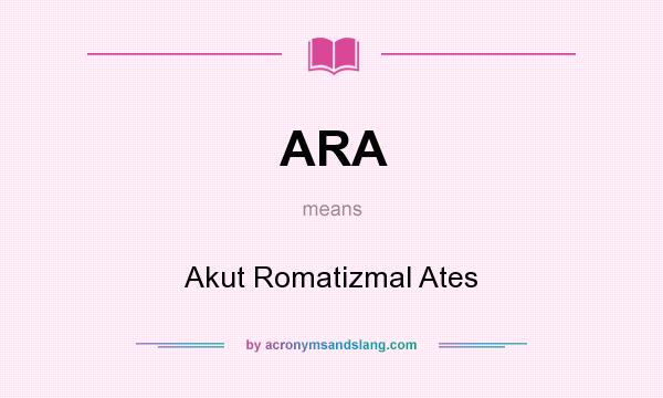 What does ARA mean? It stands for Akut Romatizmal Ates