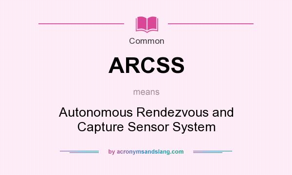 What does ARCSS mean? It stands for Autonomous Rendezvous and Capture Sensor System