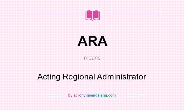 What does ARA mean? It stands for Acting Regional Administrator