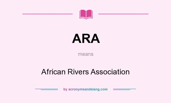 What does ARA mean? It stands for African Rivers Association