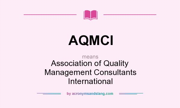 What does AQMCI mean? It stands for Association of Quality Management Consultants International