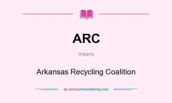 What does ARC mean? It stands for Arkansas Recycling Coalition