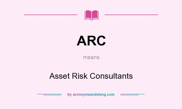 What does ARC mean? It stands for Asset Risk Consultants