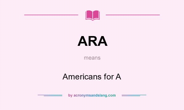 What does ARA mean? It stands for Americans for A