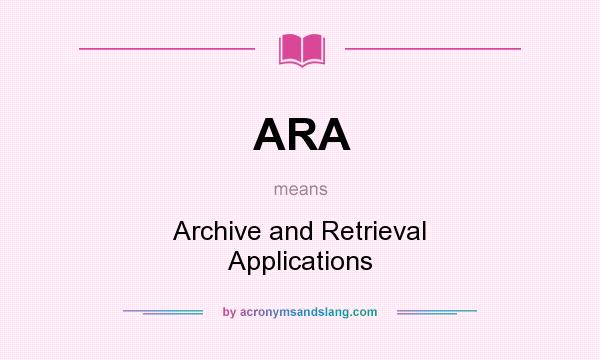 What does ARA mean? It stands for Archive and Retrieval Applications