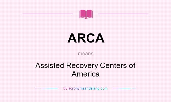 What does ARCA mean? It stands for Assisted Recovery Centers of America