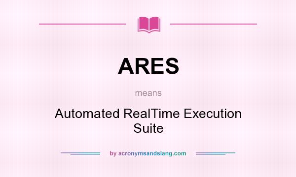What does ARES mean? It stands for Automated RealTime Execution Suite