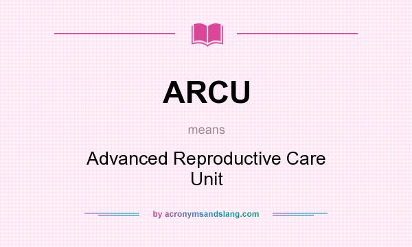 What does ARCU mean? It stands for Advanced Reproductive Care Unit